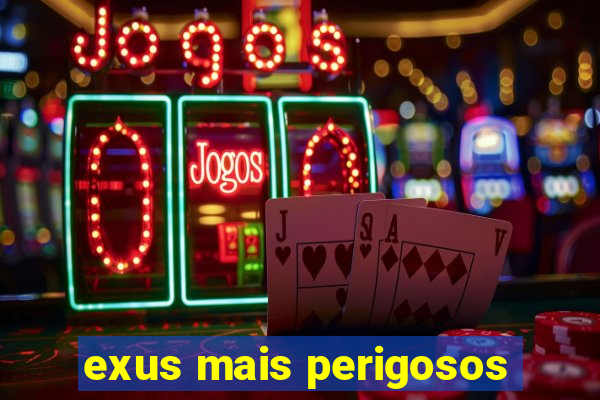 exus mais perigosos